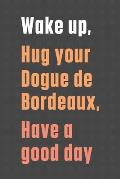 Wake up, Hug your Dogue de Bordeaux, Have a good day: For Dogue de Bordeaux Dog Fans