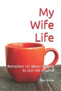 My Wife Life: Refreshers for wives longing to live life inspired
