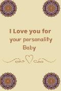 I Love you for your personality baby