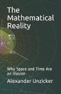 The Mathematical Reality: Why Space and Time Are an Illusion