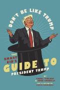Don't Be Like Trump: The Smart Kid's Guide to President Trump
