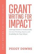 Grant Writing for Impact: Leverage Grants to Dramatically Increase Funding, Impact, and Credibility for Your School