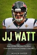JJ Watt: How JJ Watt Became the Most Dominant Defensive Lineman in the NFL