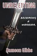 Unrelenting: Becoming A Warrior