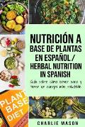 Nutrici?n a base de plantas En espa?ol/ Herbal Nutrition In Spanish: Gu?a sobre c?mo comer sano y tener un cuerpo m?s saludable