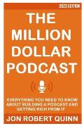 The Million Dollar Podcast: Everything You Need to Know About Building a Podcast and Getting Rich from it