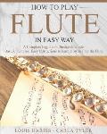 How to Play Flute in Easy Way: Learn How to Play Flute in Easy Way by this Complete Beginner's Illustrated Guide!Basics, Features, Easy Instructions