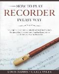 How to Play Recorder in Easy Way: Learn How to Play Recorder in Easy Way by this Complete beginner's Illustrated Guide!Basics, Features, Easy Instruct