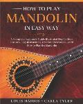 How to Play Mandolin in Easy Way: Learn How to Play Mandolin in Easy Way by this Complete beginner's Illustrated Guide!Basics, Features, Easy Instruct