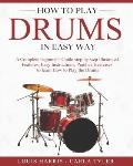 How to Play Drums in Easy Way: Learn How to Play Drums in Easy Way by this Complete Beginner's Illustrated Guide!Basics, Features, Easy Instructions