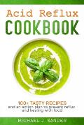 Acid Reflux Cookbook 100+ Tasty recipes: Tasty recipes and an action plan to prevent reflux and healing with food.