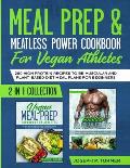 Meal prep & Meatless Power Cookbook For Vegan Athletes: 200 High Protein Recipes to be Muscular and Plant-Based Diet Meal Plans for Beginners (2 in 1