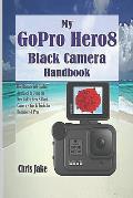 My GoPro Hero8 Black Camera Handbook: The Ultimate Self-Guided Approach to Using the New GoPro Hero 8 Black Camera + Tips & Tricks for Beginners & Pro