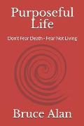 Purposeful Life: Don't Fear Death - Fear Not Living