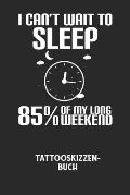 I CAN'T WAIT TO SLEEP 85% OF MY LONG WEEKEND - Tattooskizzenbuch: Halte deine Ideen f?r Motive f?r dein n?chstes Tattoo fest und baue dir ein ganzes P