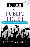 Betrayal of Public Trust: A must read for all those in charge of public offices worldwide