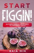 Start Figgin!: Beginner's Guide On How To Grow Fig Trees (Ficus carica)