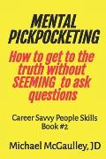 MENTAL PICKPOCKETING How to Get to the Truth Without Seeming to Ask Questions: Career Savvy People Skills Book 2