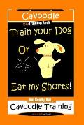 Cavoodle Dog Training Book, Train Your Dog Or Eat My Shorts! Not Really, But...Cavoodle Training
