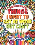 Things I Want To Say At Work But Can't: Adult Coloring Book Funny Swear Word Filled Fun