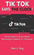 TikTok Says The Clock!: All You Need to Know About Becoming a Celebrity in 15 Seconds