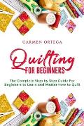 Quilting for Beginners: The Complete Step by Step Guide For Beginners to Learn and Master How to Quilt