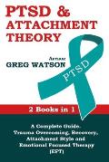 PTSD and Attachment Theory: 2 Books in 1 a Complete Guide: Trauma Overcoming, Recovery, Attachment Style and Emotional Focused Therapy (EFT)