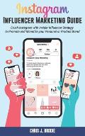 Instagram Influencer Marketing Guide: Crush Instagram with Insider Influencer Strategy to Promote and Monetize your Personal or Product Brand