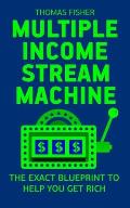 Multiple Income Stream Machine: The Exact Blueprint to Get Rich with An Online Business!
