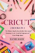 Cricut: 2 books in 1: The Ultimate Step-by-Step Guide to Start and Mastering Cricut - Cricut for Beginners and Cricut Design S