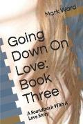 Going Down On Love: Book Three: A Soundtrack With A Love Story