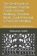 The Real Book of Shadows: Psychic Cords, Dream Walking, Shadow Work, Soul Retrieval, & Past Life Healing: Book Two of the Spirit Work Series