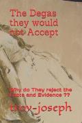The Degas they would not Accept: Why do They reject the Facts and Evidence