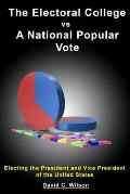 The Electoral College vs A National Popular Vote: Electing the President and Vice President of the United States