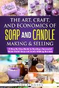 The Art, Craft, and Economics of Soap and Candle Making and Selling: A Step-By-Step Guide to Starting a Successful Home-Based Soap and Candle Making B
