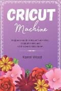 Cricut Machine: Beginners Guide to Master Your Cricut. Original Project and Craft Ideas to Make Money