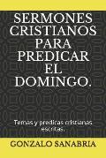 Sermones Cristianos Para Predicar El Domingo.: Temas y predicas cristianas escritas.