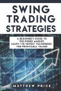 Swing Trading Strategies: A Beginner's Guide To The Forex Market. Learn The Newest Techniques For Profitable Trades