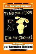 Mini Australian Shepherd Dog Training Book, Train Your Dog Or Eat My Shorts! Not Really, But... Mini Australian Shepherd
