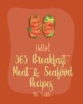 Hello! 365 Breakfast Meat & Seafood Recipes: Best Breakfast Meat & Seafood Cookbook Ever For Beginners [Ham Casserole Book, Homemade Sausage Book, Bre