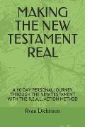 Making the New Testament Real: A 60 Day Personal Journey Through the New Testament with the R.E.A.L. Action Method