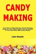 Candy Making: Learn How to Make Delicious, Mouth-Watering Candy For Your Whole Family From the Comfort of Your Own Home With Candy R