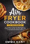 Air Fryer Cookbook for Beginners: The Complete Air Fryer Cookbook with Easy, Healthy & Low Carb Recipes to Fry, Bake, Grill & Roast Most Wanted Family