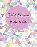 Just Between Mom & Me: A Place To Share Your Thoughts & Feelings While Getting To Know Each Other Better