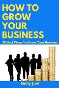 How to Grow Your Business: 30 Best Ways To Grow Your Business.