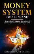 Money System Gone Insane: How to Benefit from the Rise of Digital Currencies in The Coming Financial Crisis
