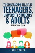 Tips for Teaching ESL/EFL to Teenagers, University Students & Adults: A Practical Guide