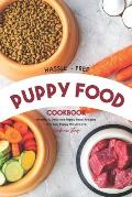 Hassle - Free Puppy Food Cookbook: Healthy & Delicious Puppy Food Recipes That Any Puppy Would Love