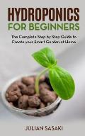Hydroponics for Beginners: The Complete Step by Step Guide to Create your Smart Garden at Home