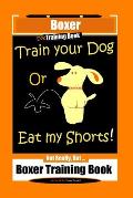 Boxer Dog Training Book, Train Your Dog Or Eat My Shorts! Not Really, But... Boxer Training Book
